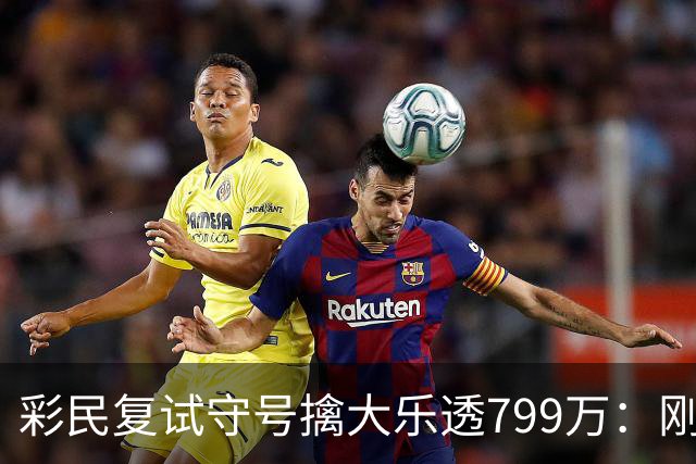 彩民复试守号擒大乐透799万：刚买体彩半年！
