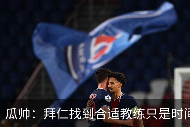 瓜帅：拜仁找到合适教练只是时间问题